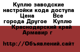 Куплю заводские настройки кода доступа  › Цена ­ 100 - Все города Другое » Куплю   . Краснодарский край,Армавир г.